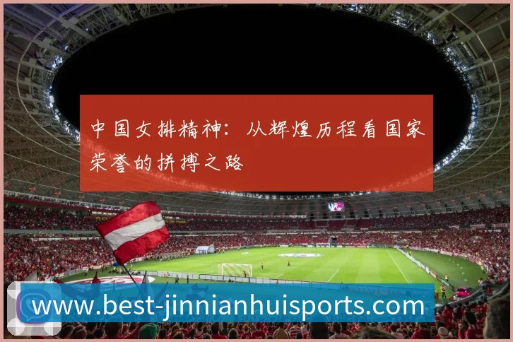中国女排精神:从辉煌历程看国家荣誉的拼搏之路